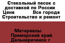  Стекольный песок с доставкой по России › Цена ­ 1 190 - Все города Строительство и ремонт » Материалы   . Приморский край,Дальнереченск г.